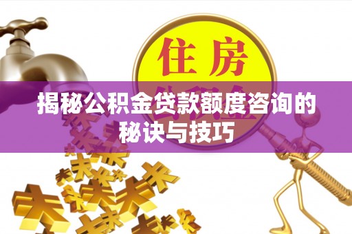 黄梅揭秘公积金贷款额度咨询的秘诀与技巧