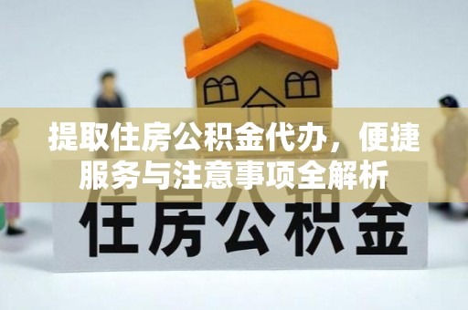 黄梅提取住房公积金代办，便捷服务与注意事项全解析