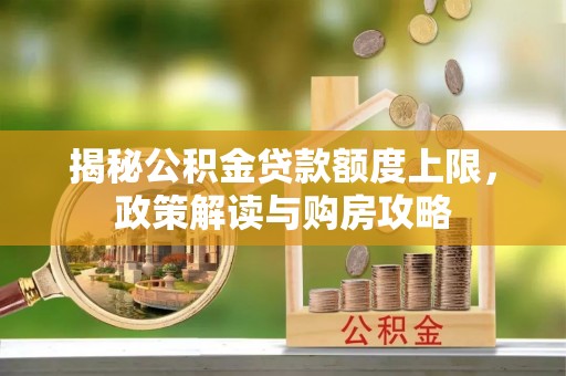 黄梅揭秘公积金贷款额度上限，政策解读与购房攻略