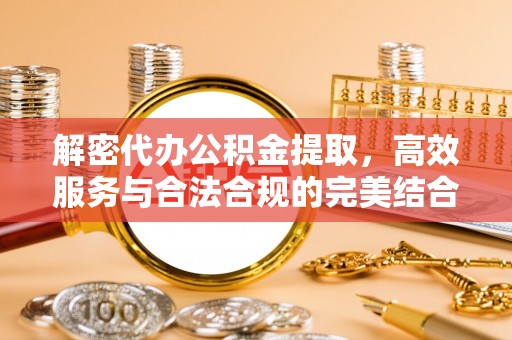 黄梅解密代办公积金提取，高效服务与合法合规的完美结合