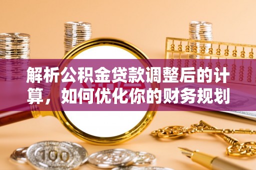 黄梅解析公积金贷款调整后的计算，如何优化你的财务规划