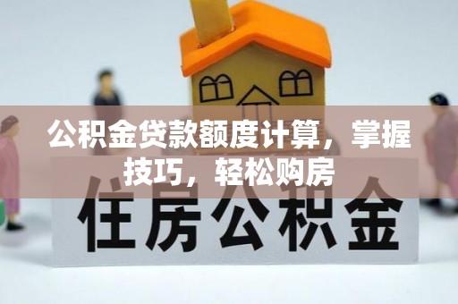 黄梅公积金贷款额度计算，掌握技巧，轻松购房