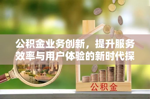 黄梅公积金业务创新，提升服务效率与用户体验的新时代探索
