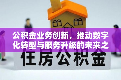 黄梅公积金业务创新，推动数字化转型与服务升级的未来之路