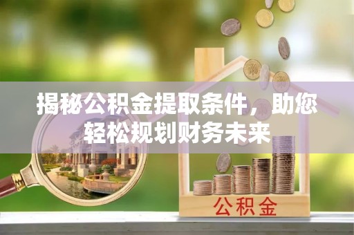 黄梅揭秘公积金提取条件，助您轻松规划财务未来