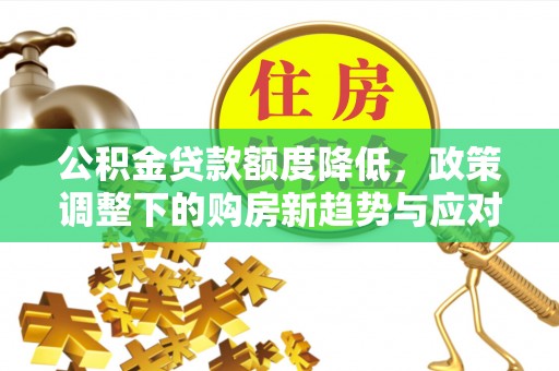 黄梅公积金贷款额度降低，政策调整下的购房新趋势与应对策略