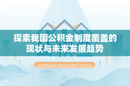 黄梅探索我国公积金制度覆盖的现状与未来发展趋势