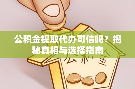 黄梅公积金提取代办可信吗？揭秘真相与选择指南