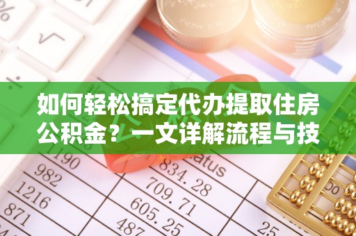 黄梅如何轻松搞定代办提取住房公积金？一文详解流程与技巧