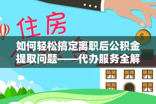 黄梅如何轻松搞定离职后公积金提取问题——代办服务全解析