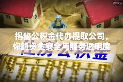 黄梅揭秘公积金代办提取公司，你的资金安全与服务透明度指南
