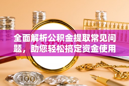 黄梅全面解析公积金提取常见问题，助您轻松搞定资金使用