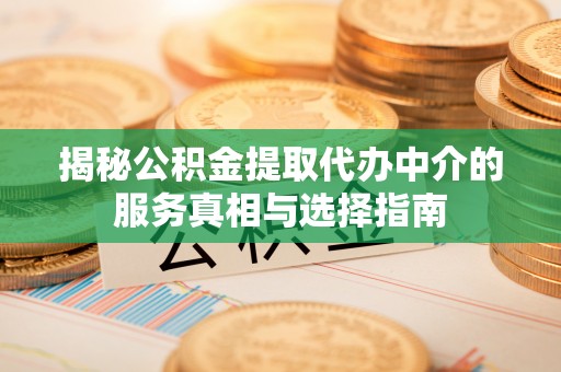 黄梅揭秘公积金提取代办中介的服务真相与选择指南