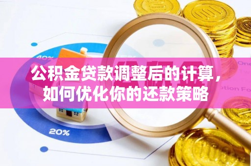 黄梅公积金贷款调整后的计算，如何优化你的还款策略