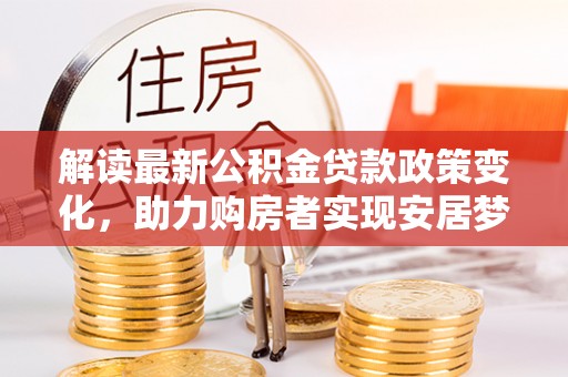 黄梅解读最新公积金贷款政策变化，助力购房者实现安居梦想