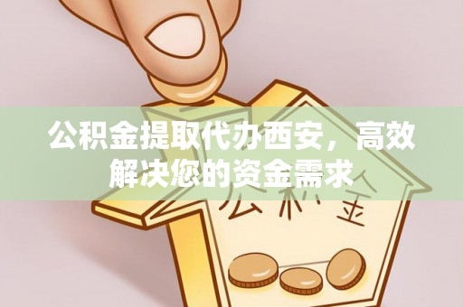 黄梅公积金提取代办西安，高效解决您的资金需求
