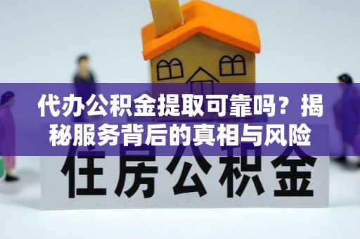 黄梅代办公积金提取可靠吗？揭秘服务背后的真相与风险