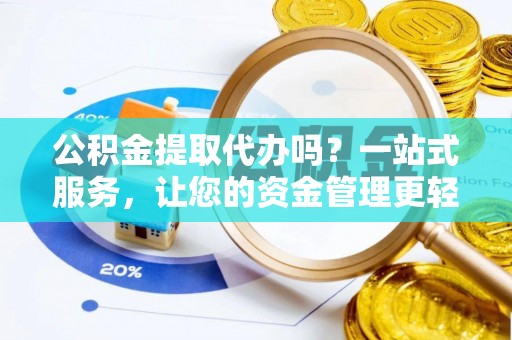 黄梅公积金提取代办吗？一站式服务，让您的资金管理更轻松