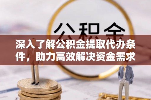 黄梅深入了解公积金提取代办条件，助力高效解决资金需求