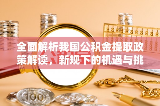 黄梅全面解析我国公积金提取政策解读，新规下的机遇与挑战