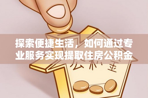 黄梅探索便捷生活，如何通过专业服务实现提取住房公积金代办