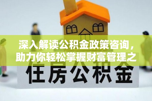 黄梅深入解读公积金政策咨询，助力你轻松掌握财富管理之道