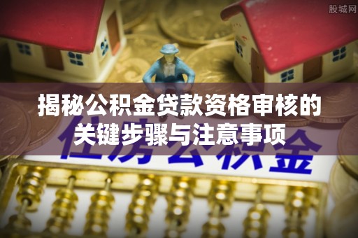 黄梅揭秘公积金贷款资格审核的关键步骤与注意事项