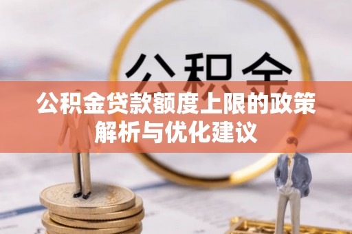 黄梅公积金贷款额度上限的政策解析与优化建议