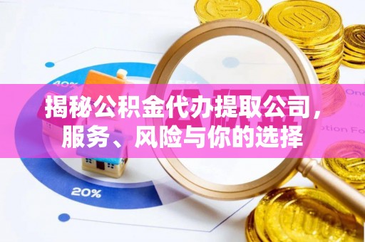 黄梅揭秘公积金代办提取公司，服务、风险与你的选择