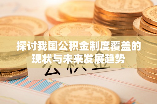 黄梅探讨我国公积金制度覆盖的现状与未来发展趋势