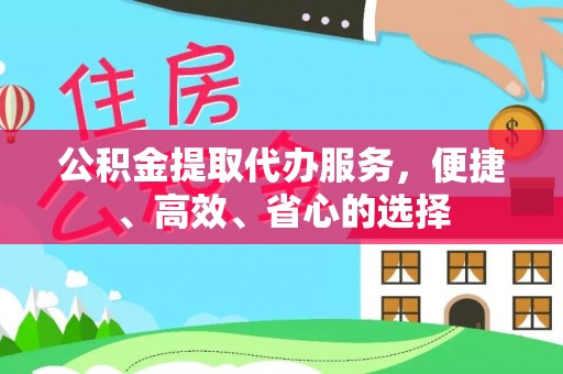 黄梅公积金提取代办服务，便捷、高效、省心的选择