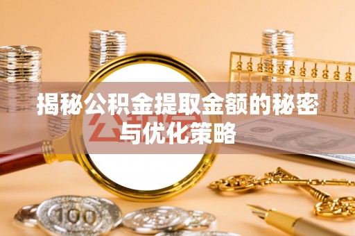 黄梅揭秘公积金提取金额的秘密与优化策略