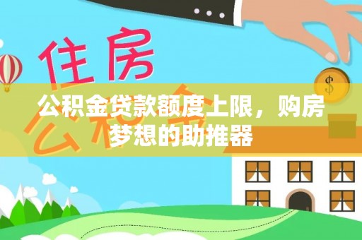 黄梅公积金贷款额度上限，购房梦想的助推器