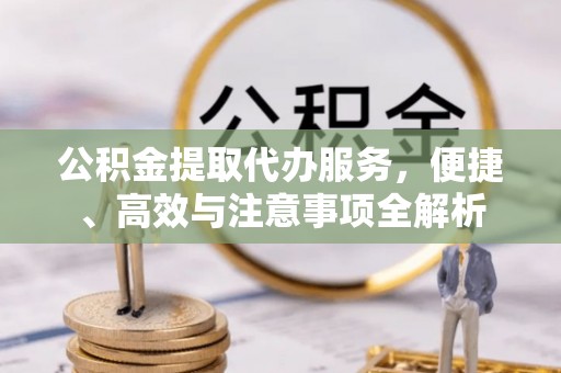 黄梅公积金提取代办服务，便捷、高效与注意事项全解析