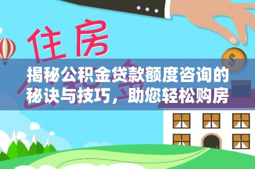 黄梅揭秘公积金贷款额度咨询的秘诀与技巧，助您轻松购房！