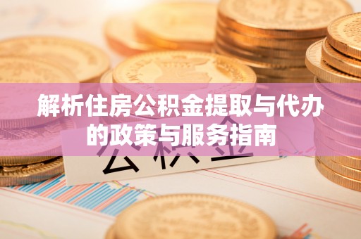 黄梅解析住房公积金提取与代办的政策与服务指南