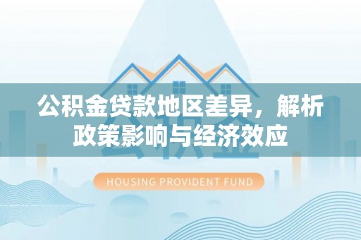 黄梅公积金贷款地区差异，解析政策影响与经济效应