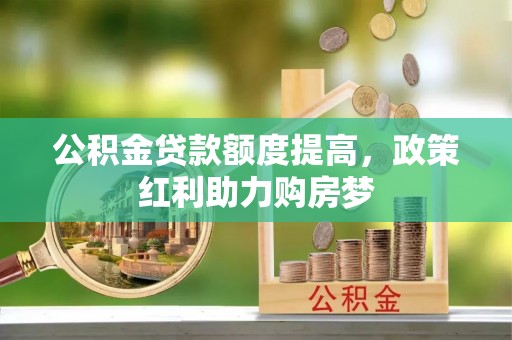 黄梅公积金贷款额度提高，政策红利助力购房梦