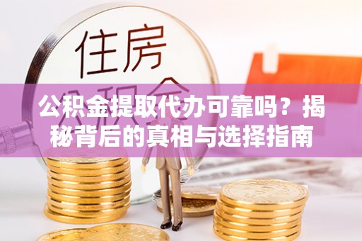 黄梅公积金提取代办可靠吗？揭秘背后的真相与选择指南