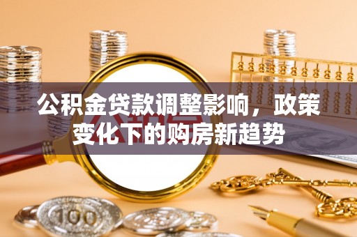 黄梅公积金贷款调整影响，政策变化下的购房新趋势