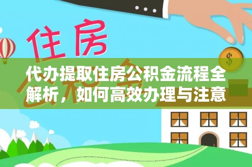 黄梅代办提取住房公积金流程全解析，如何高效办理与注意事项
