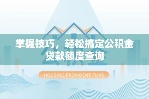 黄梅掌握技巧，轻松搞定公积金贷款额度查询