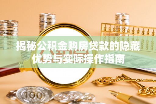 黄梅揭秘公积金购房贷款的隐藏优势与实际操作指南