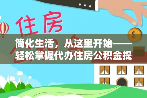 黄梅简化生活，从这里开始——轻松掌握代办住房公积金提取全流程
