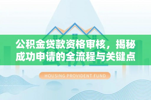 黄梅公积金贷款资格审核，揭秘成功申请的全流程与关键点