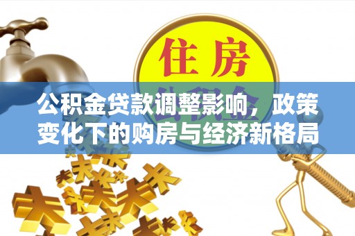 黄梅公积金贷款调整影响，政策变化下的购房与经济新格局
