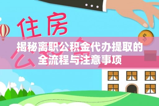 黄梅揭秘离职公积金代办提取的全流程与注意事项