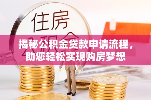 黄梅揭秘公积金贷款申请流程，助您轻松实现购房梦想