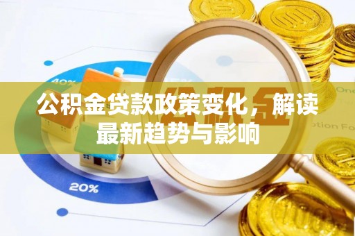 黄梅公积金贷款政策变化，解读最新趋势与影响