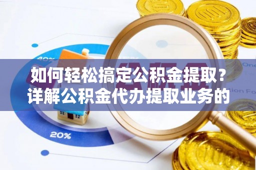 黄梅如何轻松搞定公积金提取？详解公积金代办提取业务的便捷之道